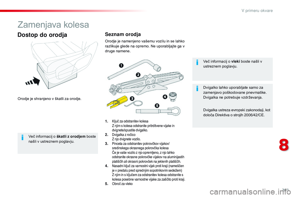 CITROEN JUMPER SPACETOURER 2017  Navodila Za Uporabo (in Slovenian) 291
Spacetourer-vP_sl_Chap08_En-cas-de-panne_ed01-2016
Zamenjava kolesa
Orodje je shranjeno v škatli za orodje.
Dostop do orodja
1. Ključ za odstranitev kolesa Z n
jim s kolesa odstranite pritrditve