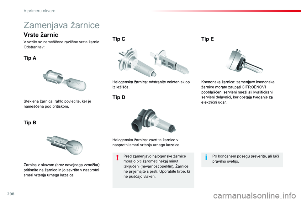 CITROEN JUMPER SPACETOURER 2017  Navodila Za Uporabo (in Slovenian) 298
Spacetourer-vP_sl_Chap08_En-cas-de-panne_ed01-2016
Zamenjava žarnice
Halogenska žarnica: zavrtite žarnico v 
nasprotni smeri vrtenja urnega kazalca.
Tip A
Žarnica z okovom (brez navojnega vzno