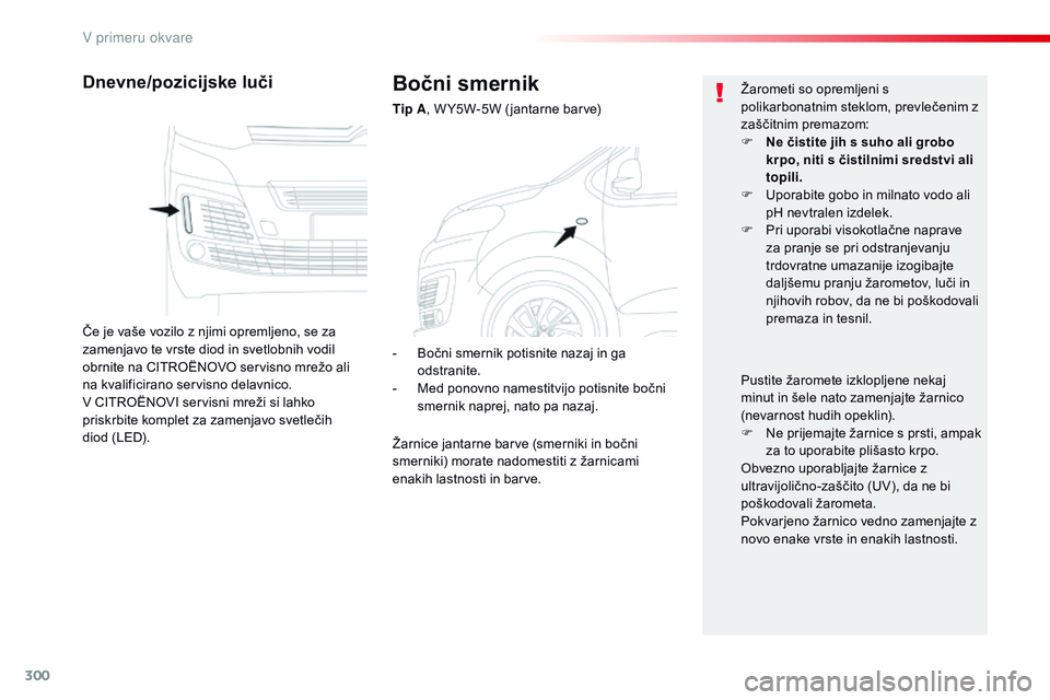 CITROEN JUMPER SPACETOURER 2017  Navodila Za Uporabo (in Slovenian) 300
Spacetourer-vP_sl_Chap08_En-cas-de-panne_ed01-2016
Bočni smernik
Tip A , W Y5W-5W ( jantarne barve)
Dnevne/pozicijske luči
Če je vaše vozilo z njimi opremljeno, se za 
zamenjavo te vrste diod 