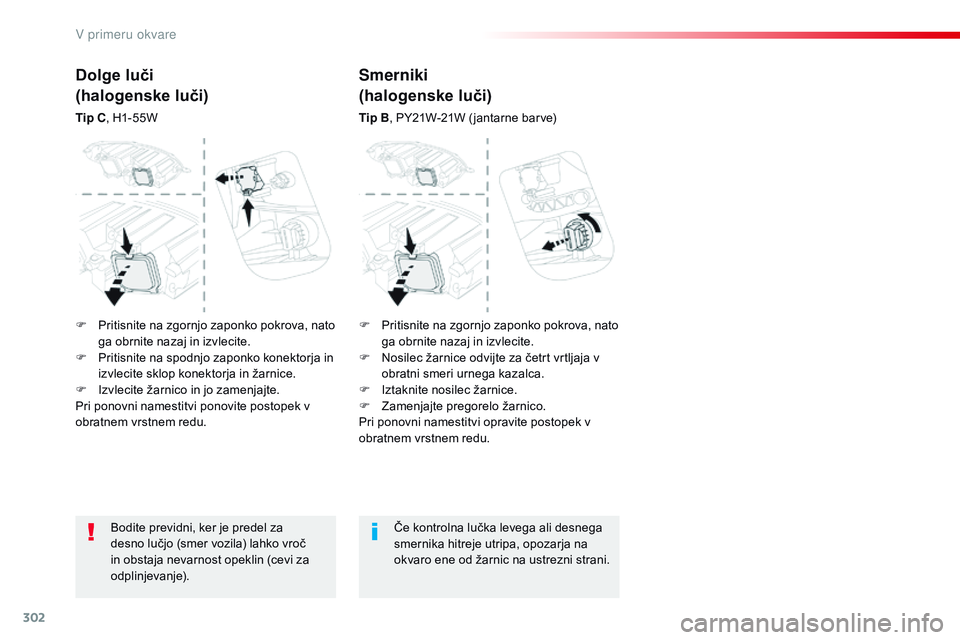 CITROEN JUMPER SPACETOURER 2017  Navodila Za Uporabo (in Slovenian) 302
Spacetourer-vP_sl_Chap08_En-cas-de-panne_ed01-2016
Bodite previdni, ker je predel za 
desno lučjo (smer vozila) lahko vroč 
in obstaja nevarnost opeklin (cevi za 
odplinjevanje). Če kontrolna l