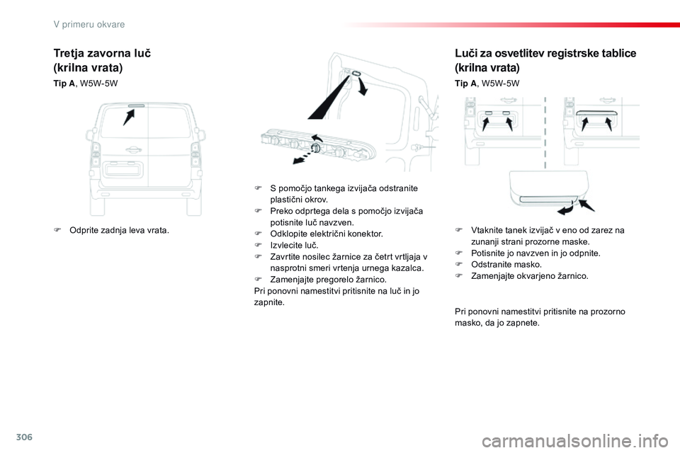 CITROEN JUMPER SPACETOURER 2017  Navodila Za Uporabo (in Slovenian) 306
Spacetourer-vP_sl_Chap08_En-cas-de-panne_ed01-2016
Luči za osvetlitev registrske tablice
(krilna vrata)
Tip A , W5W-5W
F
 
S p

omočjo tankega izvijača odstranite 
plastični okrov.
F
 
P

reko