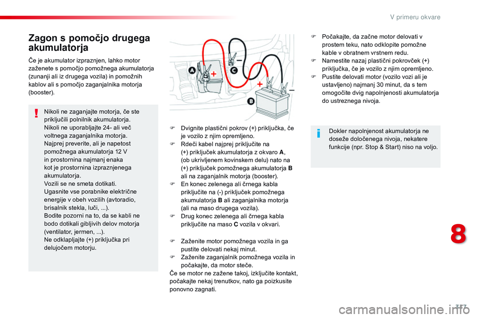 CITROEN JUMPER SPACETOURER 2017  Navodila Za Uporabo (in Slovenian) 317
Spacetourer-vP_sl_Chap08_En-cas-de-panne_ed01-2016
Zagon s pomočjo drugega 
akumulatorja
Nikoli ne zaganjajte motorja, če ste 
priključili polnilnik akumulatorja.
Nikoli ne uporabljajte 24- ali