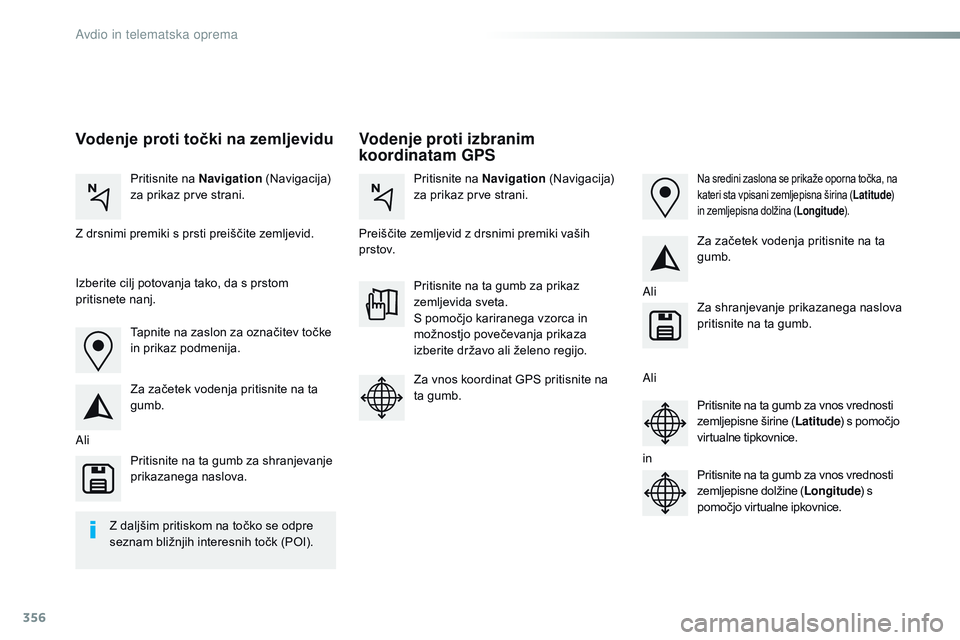 CITROEN JUMPER SPACETOURER 2017  Navodila Za Uporabo (in Slovenian) 356
Spacetourer-vP_sl_Chap10b_NAC-1_ed01-2016
Vodenje proti izbranim 
koordinatam GPS
Vodenje proti točki na zemljevidu
Pritisnite na 
Navigation (Navigacija) 
za prikaz prve strani. Pritisnite na 
N