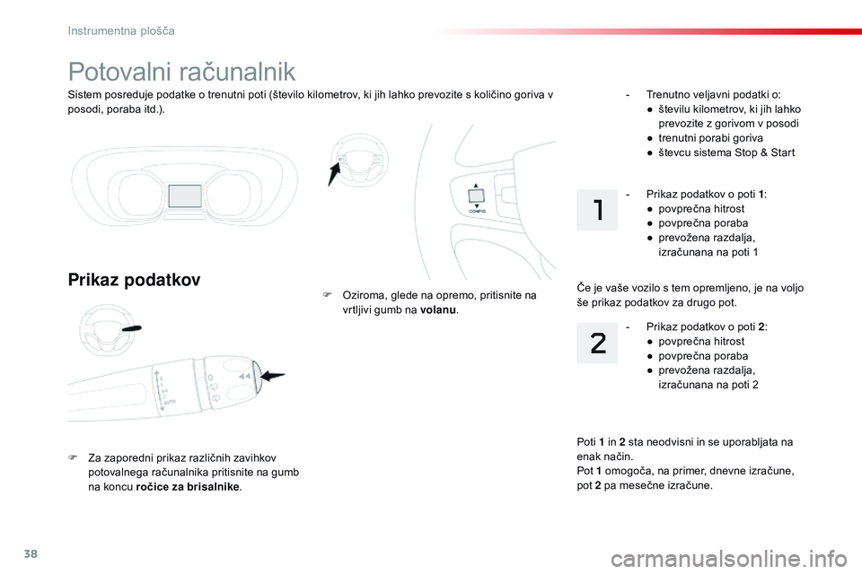 CITROEN JUMPER SPACETOURER 2017 Navodila Za Uporabo (in Slovenian) 38
Sistem posreduje podatke o trenutni poti (število kilometrov, ki jih lahko prevozite s količino goriva v
posodi, poraba itd.).
Potovalni računalnik
Prikaz podatkov
F Za zaporedni prikaz različ CITROEN JUMPER SPACETOURER 2017 Navodila Za Uporabo (in Slovenian) 38
Sistem posreduje podatke o trenutni poti (število kilometrov, ki jih lahko prevozite s količino goriva v
posodi, poraba itd.).
Potovalni računalnik
Prikaz podatkov
F Za zaporedni prikaz različ