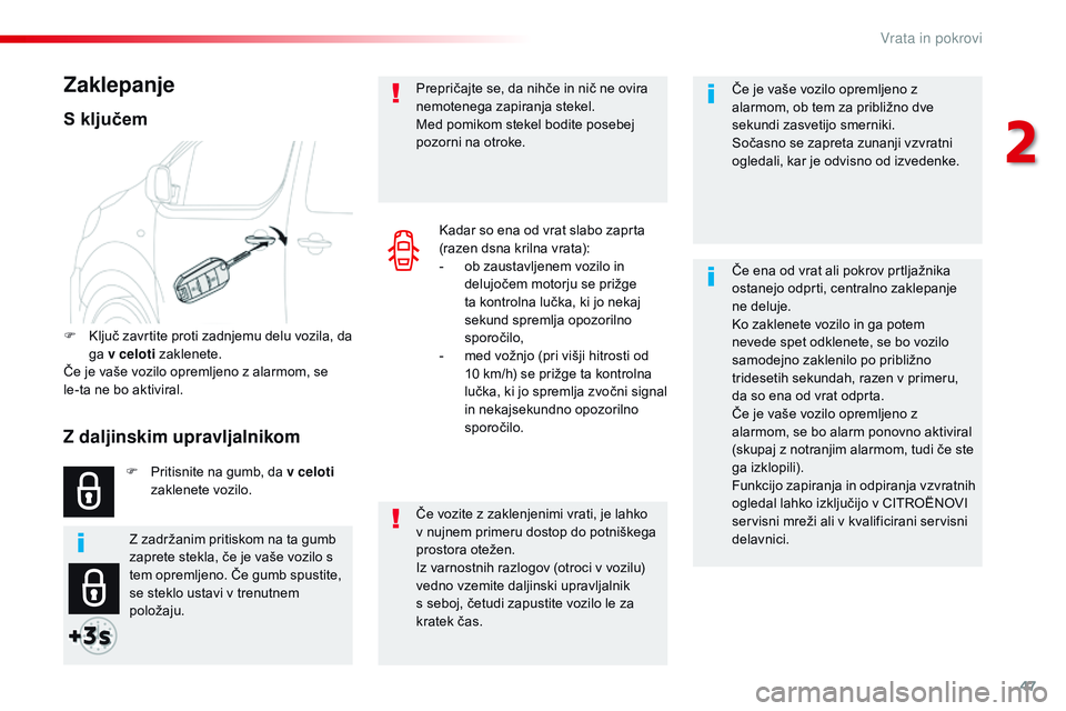 CITROEN JUMPER SPACETOURER 2017  Navodila Za Uporabo (in Slovenian) 47
Spacetourer-VP_sl_Chap02_ouvertures_ed01-2016
Če je vaše vozilo opremljeno z 
alarmom, ob tem za približno dve 
sekundi zasvetijo smerniki.
Sočasno se zapreta zunanji vzvratni 
ogledali, kar je