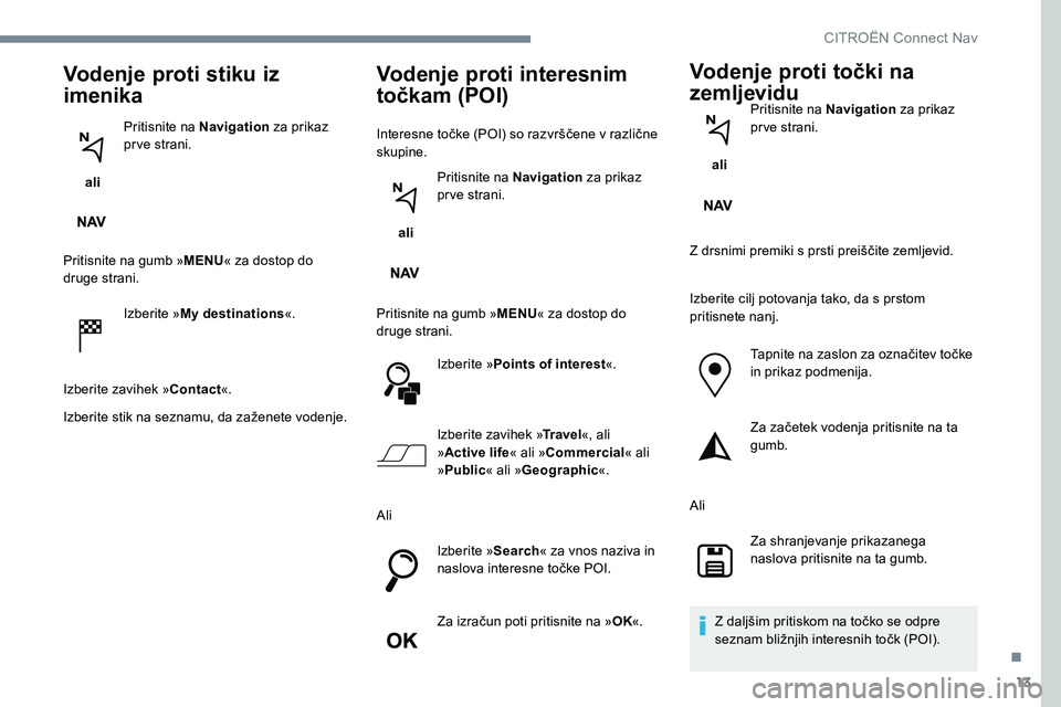CITROEN JUMPER SPACETOURER 2017 Navodila Za Uporabo (in Slovenian) 13
Vodenje proti stiku iz
imenika
ali Pritisnite na Navigation
za prikaz
pr ve strani.
Pritisnite na gumb » MENU« za dostop do
druge strani.
Izberite »My destinations «.
Izberite zavihek » C CITROEN JUMPER SPACETOURER 2017 Navodila Za Uporabo (in Slovenian) 13
Vodenje proti stiku iz
imenika
ali Pritisnite na Navigation
za prikaz
pr ve strani.
Pritisnite na gumb » MENU« za dostop do
druge strani.
Izberite »My destinations «.
Izberite zavihek » C