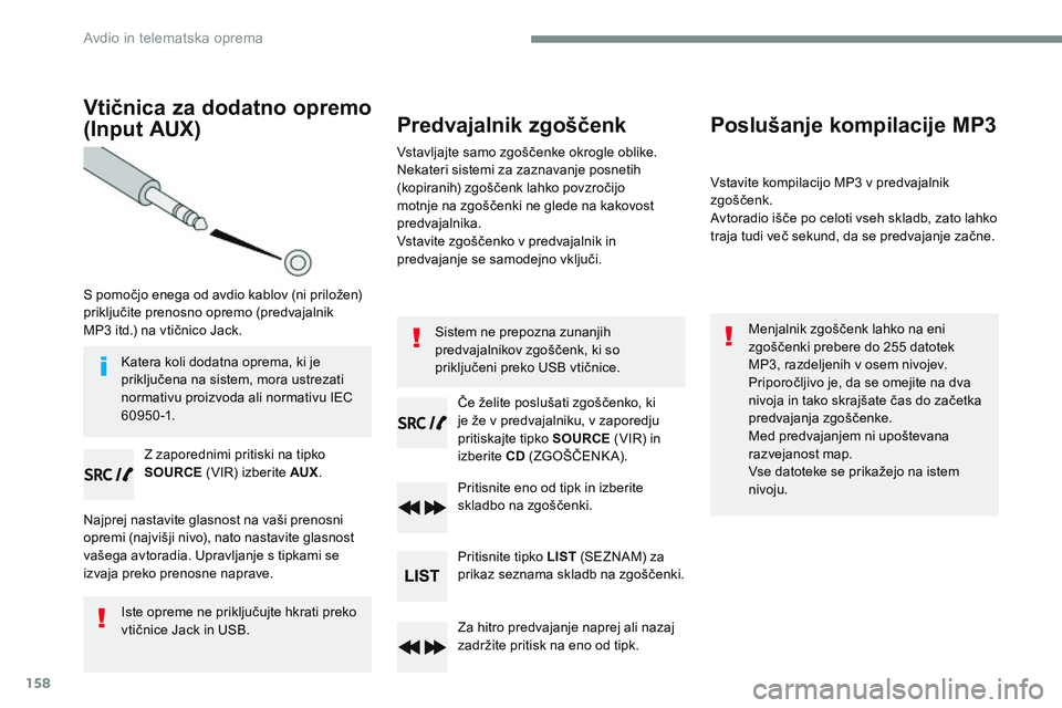 CITROEN JUMPER SPACETOURER 2017 Navodila Za Uporabo (in Slovenian) 158
Vtičnica za dodatno opremo
(Input AUX)
S pomočjo enega od avdio kablov (ni priložen)
priključite prenosno opremo (predvajalnik
MP3 itd.) na vtičnico Jack.Z zaporednimi pritiski na tipko
CITROEN JUMPER SPACETOURER 2017 Navodila Za Uporabo (in Slovenian) 158
Vtičnica za dodatno opremo
(Input AUX)
S pomočjo enega od avdio kablov (ni priložen)
priključite prenosno opremo (predvajalnik
MP3 itd.) na vtičnico Jack.Z zaporednimi pritiski na tipko