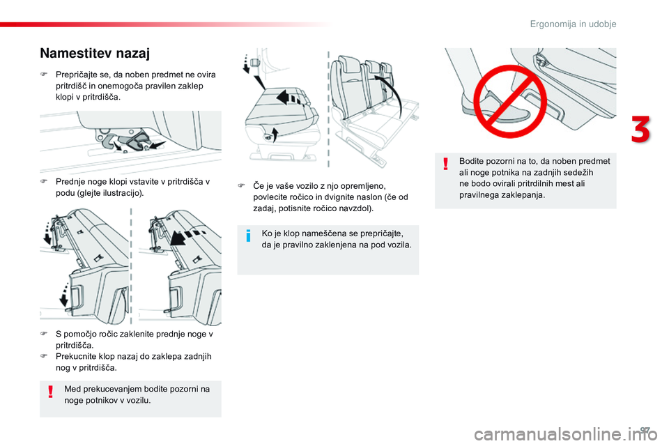 CITROEN JUMPER SPACETOURER 2017  Navodila Za Uporabo (in Slovenian) 97
Spacetourer-vP_sl_Chap03_ergonomie-et-confort_ed01-2016
Bodite pozorni na to, da noben predmet 
ali noge potnika na zadnjih sedežih 
ne bodo ovirali pritrdilnih mest ali 
pravilnega zaklepanja.
F
