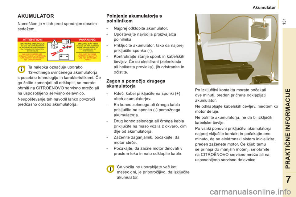 CITROEN JUMPER MULTISPACE 2014  Navodila Za Uporabo (in Slovenian)  131
Akumulator  
 
PRAKTIČNE INFORMACIJ
E
7
 
AKUMULATOR
 
Nameščen je v tleh pred sprednjim desnim 
sedežem. 
  Po izključitvi kontakta morate počakati 
dve minuti, preden pričnete odklapljat
