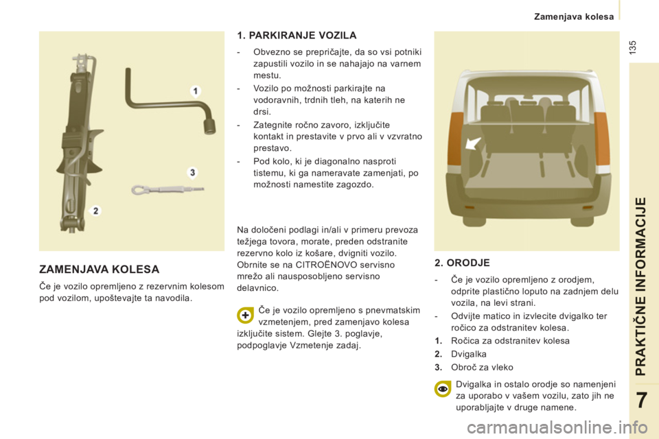 CITROEN JUMPER MULTISPACE 2014  Navodila Za Uporabo (in Slovenian)  135
Zamenjava kolesa
PRAKTIČNE INFORMACIJ
E
7
 
ZAMENJAVA KOLESA 
 
Če je vozilo opremljeno z rezervnim kolesom 
pod vozilom, upoštevajte ta navodila. 
1. PARKIRANJE VOZILA 
   
 
-   Obvezno se p