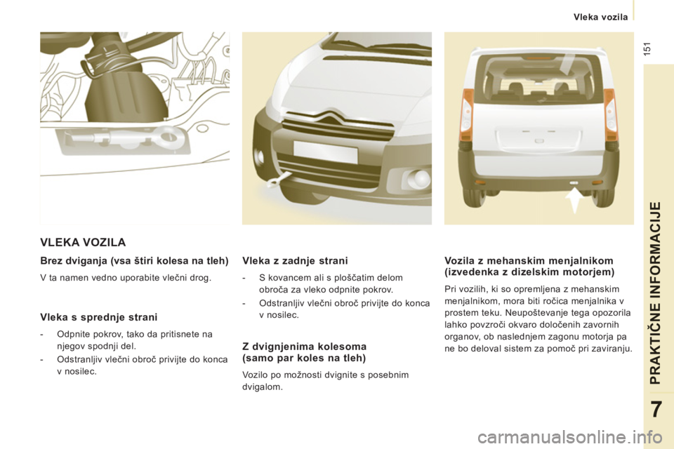 CITROEN JUMPER MULTISPACE 2014  Navodila Za Uporabo (in Slovenian)  151
   
 Vleka vozila
PRAKTIČNE INFORMACIJE
7
 
 
Brez dviganja (vsa štiri kolesa na tleh) 
 
V ta namen vedno uporabite vlečni drog.  
 
 Vleka s sprednje strani
 
 
 
-   Odpnite pokrov, tako da