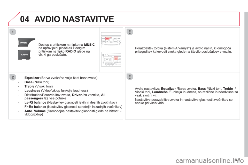 CITROEN JUMPER MULTISPACE 2014  Navodila Za Uporabo (in Slovenian) 9.9
04AVDIO NASTAVITVE
Dostop s pritiskom na tipko na MUSIC
na upravljalni plošči ali z dolgimpritiskom na tipko  RADIO 
 glede na 
vir, ki ga poslušate.
-   Equalizer 
 (Barva zvoka/na voljo šest