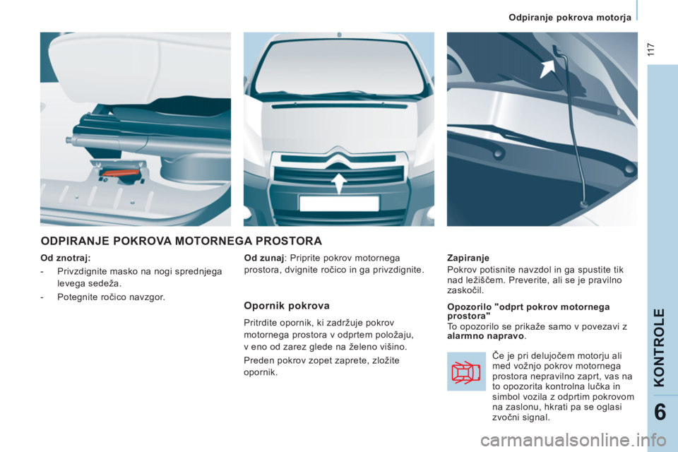 CITROEN JUMPER MULTISPACE 2013 Navodila Za Uporabo (in Slovenian) 11 7
Odpiranje pokrova motorja
KONTROLE
6
ODPIRANJE POKROVA MOTORNEGA PROSTORA
Od znotraj:
- Privzdignite masko na nogi sprednjega
levega sedeža.
- Potegnite ročico navz CITROEN JUMPER MULTISPACE 2013 Navodila Za Uporabo (in Slovenian) 11 7
Odpiranje pokrova motorja
KONTROLE
6
ODPIRANJE POKROVA MOTORNEGA PROSTORA
Od znotraj:
- Privzdignite masko na nogi sprednjega
levega sedeža.
- Potegnite ročico navz