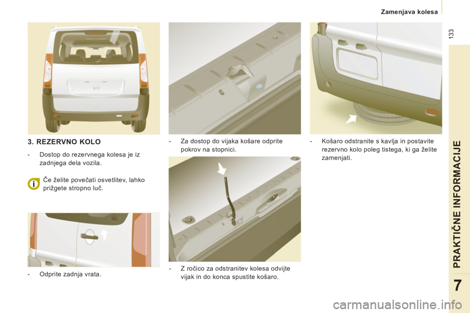 CITROEN JUMPER MULTISPACE 2013 Navodila Za Uporabo (in Slovenian) 133
Zamenjava kolesa
PRAKTIČNE INFORMACIJ
E
7
- Za dostop do vijaka košare odprite
pokrov na stopnici.
- Z ročico za odstranitev kolesa odvijte
vijak in do konca spustite košaro. CITROEN JUMPER MULTISPACE 2013 Navodila Za Uporabo (in Slovenian) 133
Zamenjava kolesa
PRAKTIČNE INFORMACIJ
E
7
- Za dostop do vijaka košare odprite
pokrov na stopnici.
- Z ročico za odstranitev kolesa odvijte
vijak in do konca spustite košaro.