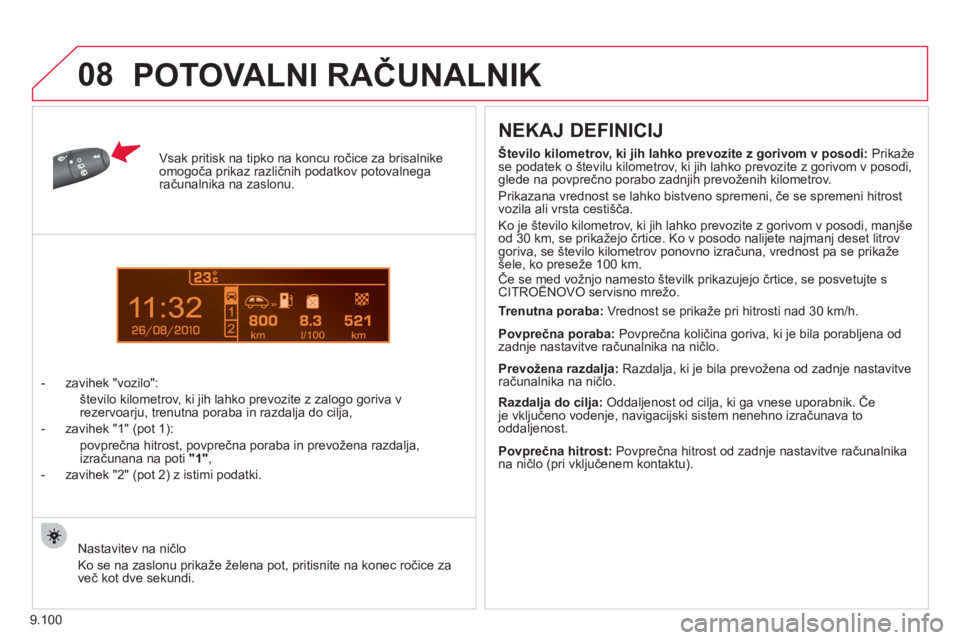CITROEN JUMPER MULTISPACE 2013  Navodila Za Uporabo (in Slovenian) 9.100
1
08
Vsak pritisk na tipko na koncu  ročice za brisalnikeomogoča prikaz različnih podatkov potovalnegaračunalnika na zaslonu.
-  z
avihek  "vozilo" 
: 
   
 
 
  število kilometrov, ki jih 