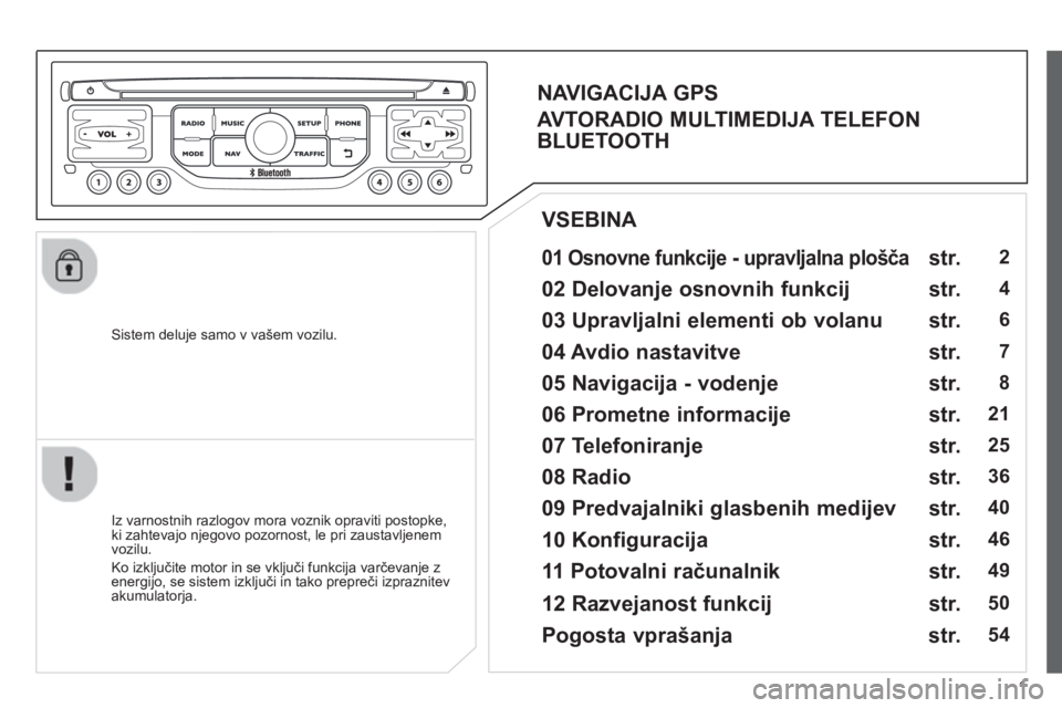 CITROEN JUMPER MULTISPACE 2013 Navodila Za Uporabo (in Slovenian) 1
Sistem deluje samo v vašem vozilu.
01 Osnovne funkcije - upravljalna plošča
Iz varnostnih razlogov mora voznik opraviti postopke,
ki zahtevajo njegovo pozornost, le pri zaustavlj CITROEN JUMPER MULTISPACE 2013 Navodila Za Uporabo (in Slovenian) 1
Sistem deluje samo v vašem vozilu.
01 Osnovne funkcije - upravljalna plošča
Iz varnostnih razlogov mora voznik opraviti postopke,
ki zahtevajo njegovo pozornost, le pri zaustavlj
