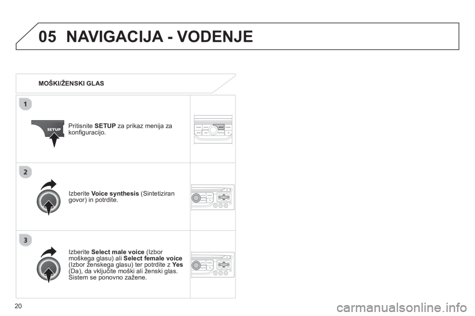 CITROEN JUMPER MULTISPACE 2013  Navodila Za Uporabo (in Slovenian) 20
05NAVIGACIJA - VODENJE
   
 
MOŠKI/ŽENSKI GLAS
Pritisnite SETUPza prikaz menija za konﬁ guracijo.
   
Iz
berite Select male voice 
 (Izbor moškega glasu) ali Select female voice(Izbor ženskeg