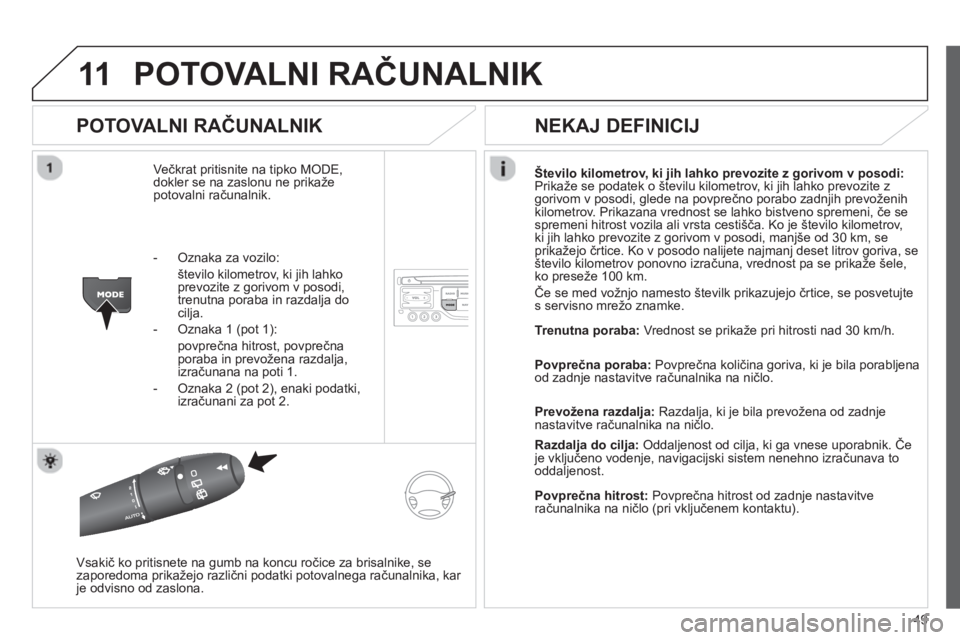 CITROEN JUMPER MULTISPACE 2013  Navodila Za Uporabo (in Slovenian) 49
11POTOVALNI RAČUNALNIK 
 
 
POTOVALNI RAČUNALNIK 
Večkrat pritisnite na tipko MODE, 
dokler se na zaslonu ne prikaže 
potovalni računalnik.Število kilometrov, ki jih lahko prevozite z gorivom