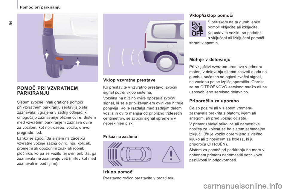 CITROEN JUMPER MULTISPACE 2013 Navodila Za Uporabo (in Slovenian) 94
Pomoč pri parkiranju
Sistem zvočne in/ali grafične pomoči
pri vzvratnem parkiranju sestavljajo štiri
zaznavala, vgrajena v zadnji odbijač, ki
omogočajo zaznavanje bližine ovire. CITROEN JUMPER MULTISPACE 2013 Navodila Za Uporabo (in Slovenian) 94
Pomoč pri parkiranju
Sistem zvočne in/ali grafične pomoči
pri vzvratnem parkiranju sestavljajo štiri
zaznavala, vgrajena v zadnji odbijač, ki
omogočajo zaznavanje bližine ovire.