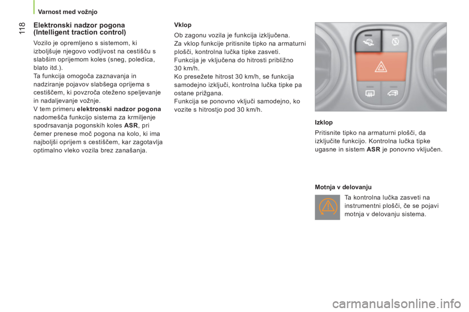 CITROEN NEMO 2014  Navodila Za Uporabo (in Slovenian)  11 8
 
 
 
Varnost med vožnjo  
 
 
 
 
 
 
 
Elektronski nadzor pogona 
(Intelligent traction control) 
  Vozilo je opremljeno s sistemom, ki 
izboljšuje njegovo vodljivost na cestišču s 
slabš