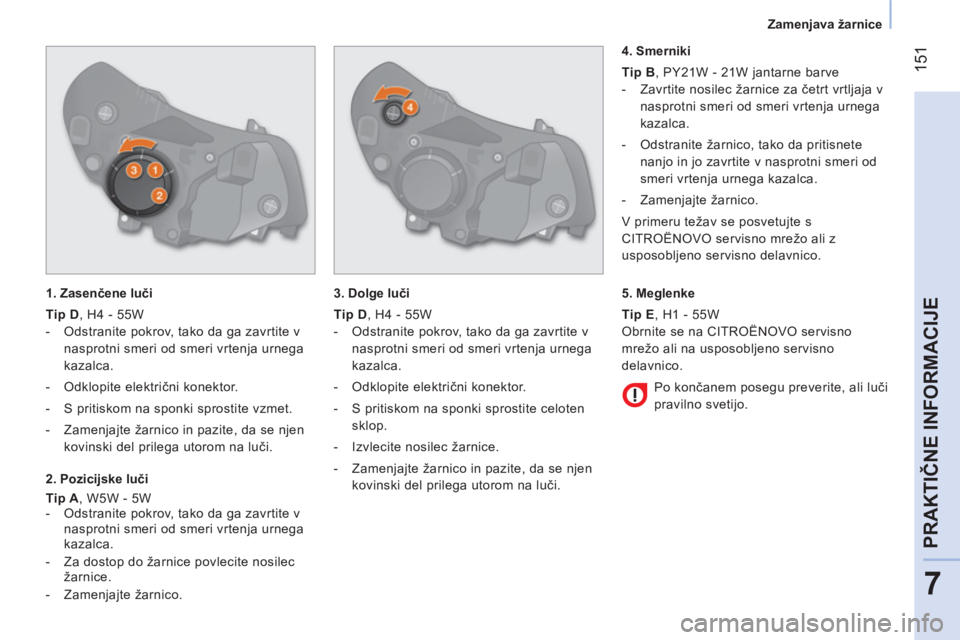 CITROEN NEMO 2014  Navodila Za Uporabo (in Slovenian)  151
7
PRAKTIČNE INFORMACIJE
 
 
 
Zamenjava žarnice  
 
   
1. Zasenčene luči 
   
Tip D 
, H4 - 55W 
   
 
-   Odstranite pokrov, tako da ga zavrtite v 
nasprotni smeri od smeri vrtenja urnega 
