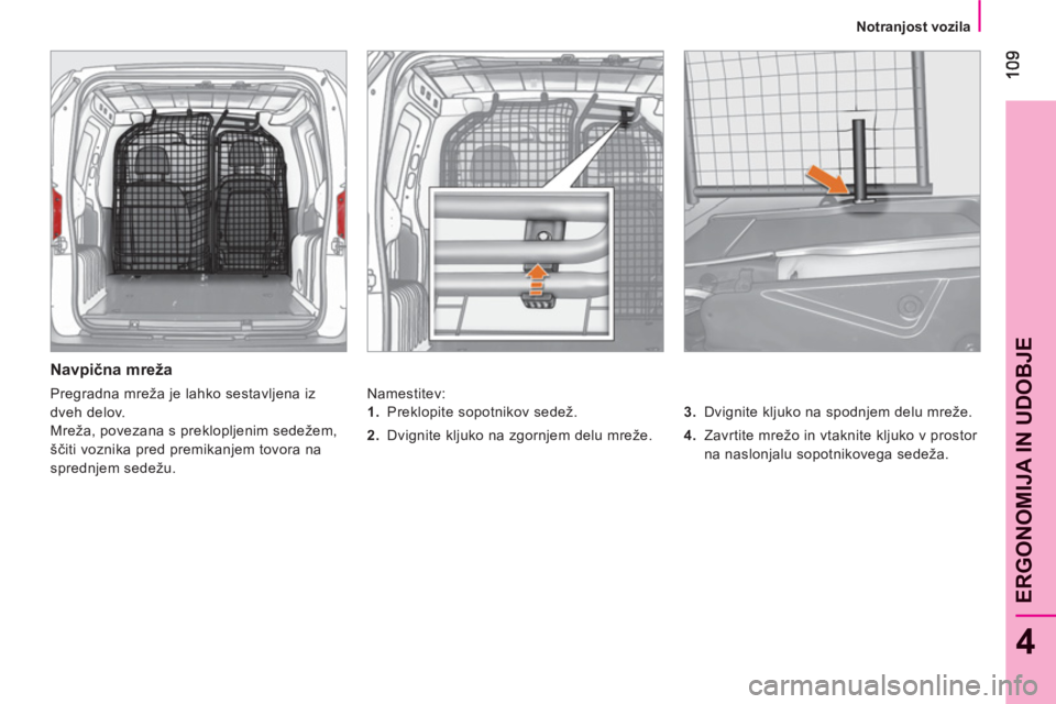 CITROEN NEMO 2013 Navodila Za Uporabo (in Slovenian) 4
ERGONOMIJA IN UDOBJ
E
Notranjost vozila
Navpična mreža
Namestitev:
3.
Dvignite kljuko na spodnjem delu mreže.
4.
Zavrtite mrežo in vtaknite kljuko v prostor
na CITROEN NEMO 2013 Navodila Za Uporabo (in Slovenian) 4
ERGONOMIJA IN UDOBJ
E
Notranjost vozila
Navpična mreža
Namestitev:
3.
Dvignite kljuko na spodnjem delu mreže.
4.
Zavrtite mrežo in vtaknite kljuko v prostor
na