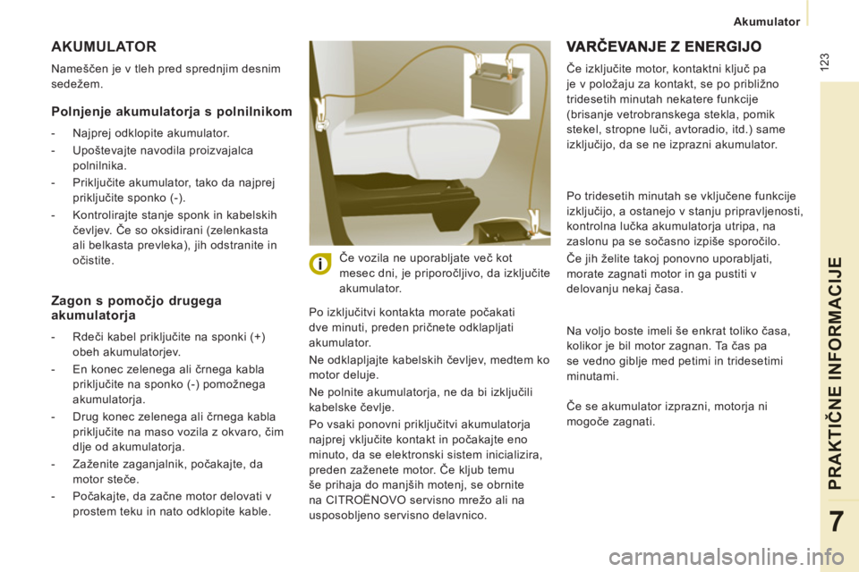 CITROEN NEMO 2012  Navodila Za Uporabo (in Slovenian)  123
Akumulator  
 
PRAKTIČNE INFORMACIJ
E
7
 
AKUMULATOR
 
Nameščen je v tleh pred sprednjim desnim 
sedežem. 
  Po izključitvi kontakta morate počakati 
dve minuti, preden pričnete odklapljat