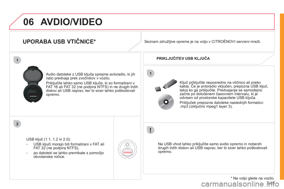 CITROEN NEMO 2012  Navodila Za Uporabo (in Slovenian) 9.25
06
1
2
1
AVDIO/VIDEO
   
 
 
 
 
 
 
 
 
UPORABA USB VTIČNICE *  
USB ključ (1.1, 1.2 in 2.0):
-  U
SB ključi morajo biti formatirani v FAT ali
FAT 32 (ne podpira NTFS),
-   po datoteki se lah