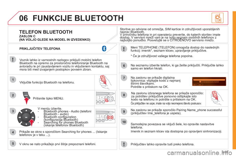 CITROEN NEMO 2012  Navodila Za Uporabo (in Slovenian) 9.93
06
1
2
3
4
5
6
7
8
9
10
FUNKCIJE BLUETOOTH
   
Voznik lahko iz varnostnih razlogov priključi mobilni telefon
Bluetooth na opremo za prostoročno telefoniranje Bluetooth na
avtoradiu le pri zaust