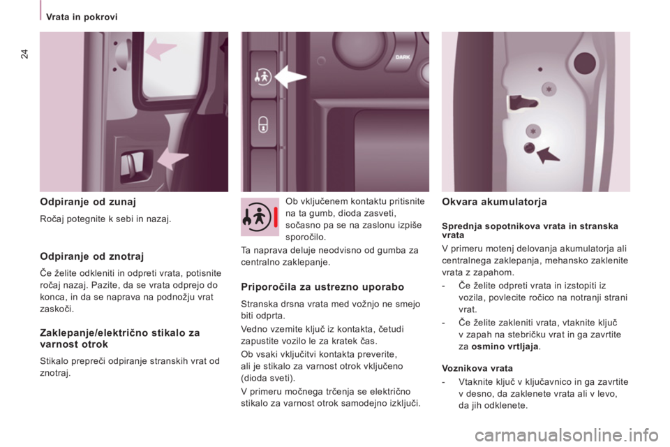 CITROEN NEMO 2012  Navodila Za Uporabo (in Slovenian) 24
   
 
Vrata in pokrovi  
 
 
 
Odpiranje od zunaj 
 
Ročaj potegnite k sebi in nazaj.    Ob vključenem kontaktu pritisnite 
na ta gumb, dioda zasveti, 
sočasno pa se na zaslonu izpiše 
sporoči