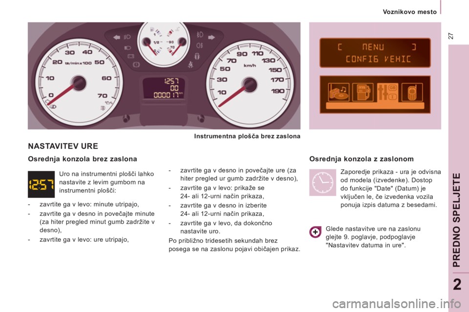 CITROEN NEMO 2012  Navodila Za Uporabo (in Slovenian) 27
   
 
Voznikovo mesto  
 
PREDNO SPELJETE
2
 
NASTAVITEV URE 
 
 
-   zavrtite ga v desno in povečajte ure (za 
hiter pregled ur gumb zadržite v desno), 
   
-   zavrtite ga v levo: prikaže se 
