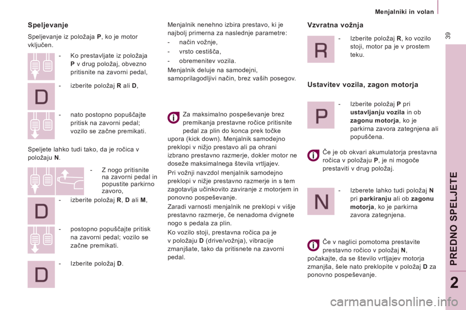 CITROEN NEMO 2012  Navodila Za Uporabo (in Slovenian)  39
   
 
Menjalniki in volan  
 
PREDNO SPELJETE
2
 
 
Speljevanje 
 
Speljevanje iz položaja  P 
, ko je motor 
vključen. 
  Za maksimalno pospeševanje brez 
premikanja prestavne ročice pritisni