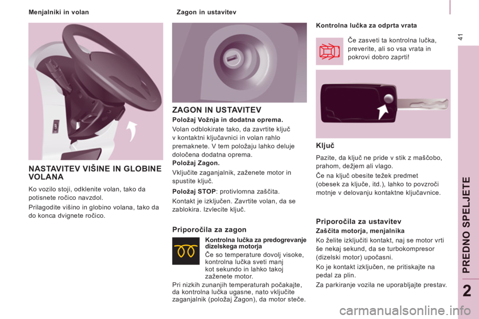 CITROEN NEMO 2012  Navodila Za Uporabo (in Slovenian) 41
PREDNO SPELJETE
2
ZAGON IN USTAVITEV 
   
Ključ 
 
Pazite, da ključ ne pride v stik z maščobo, 
prahom, dežjem ali vlago. 
  Če na ključ obesite težek predmet 
(obesek za ključe, itd.), la