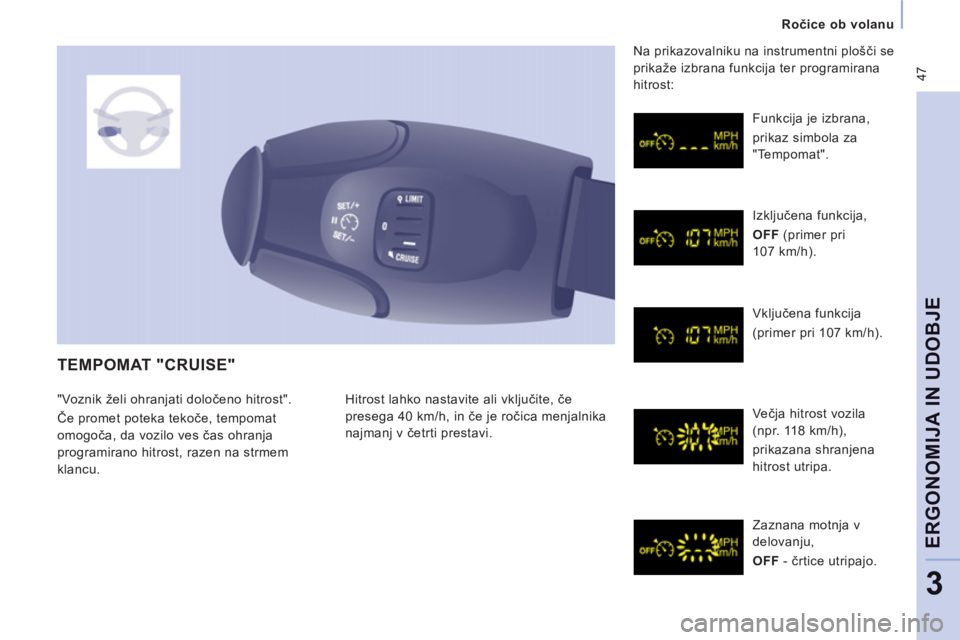 CITROEN NEMO 2012  Navodila Za Uporabo (in Slovenian)  47
Ročice ob volanu  
 
ERGONOMIJA IN UDOBJ
E
3
 
TEMPOMAT "CRUISE" 
 
Hitrost lahko nastavite ali vključite, če 
presega 40 km/h, in če je ročica menjalnika 
najmanj v četrti prestavi.   Funkc