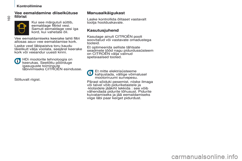 CITROEN BERLINGO MULTISPACE 2016  Kasutusjuhend (in Estonian) 160
Berlingo-2-VP_et_Chap07_Verification_ed01-2016
Kontrollimine
Kasutusjuhend
Vee eemaldamine diiselkütuse 
filtrist
Manuaalkäigukast
Laske kontrollida õlitaset vastavalt 
tootja hoolduskavale.
Et