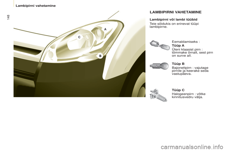 CITROEN BERLINGO ELECTRIC 2017  Kasutusjuhend (in Estonian) 148
Berlingo-2-Vu_et_Chap08_aide rapide_ed01-2015Berlingo-2-Vu_et_Chap08_aide rapide_ed01-2015
LAMBIPIRNI VAHETAMINE
Tüüp B
Bajonettpirn : vajutage 
pirnile ja keerake seda 
vastupäeva. Eemaldamise
