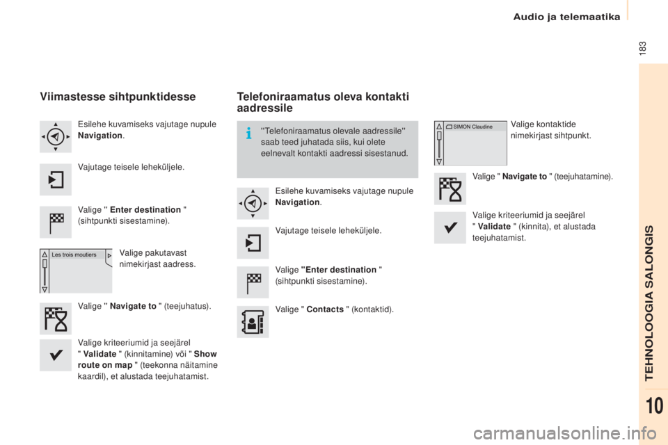 CITROEN BERLINGO ELECTRIC 2017  Kasutusjuhend (in Estonian)  183
Berlingo-2-Vu_et_Chap10a_ smEGplus_ed01-2015
Viimastesse sihtpunktidesse
Valige '' Enter destination  " 
(sihtpunkti sisestamine).
Valige pakutavast 
nimekirjast aadress.
Esilehe kuva
