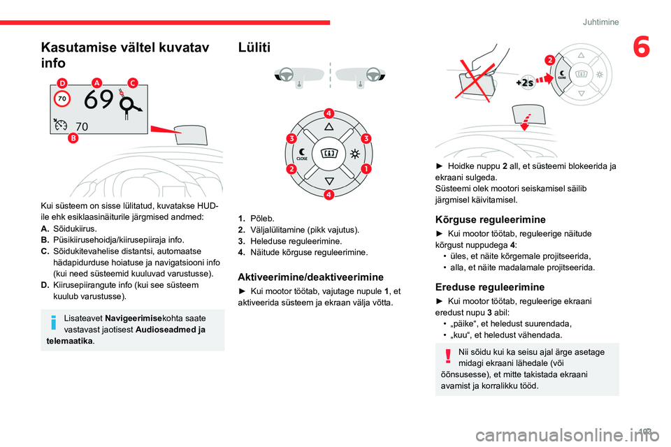 CITROEN BERLINGO VAN 2021  Kasutusjuhend (in Estonian) 103
Juhtimine
6Kasutamise vältel kuvatav 
info
 
 
Kui süsteem on sisse lülitatud, kuvatakse HUD-
ile ehk esiklaasinäiturile järgmised andmed:
A.Sõidukiirus.
B. Püsikiirusehoidja/kiirusepiiraja
