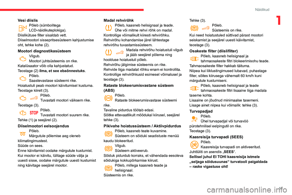 CITROEN BERLINGO VAN 2021  Kasutusjuhend (in Estonian) 13
Näidikud
1Vesi diislisPõleb (sümbolitega 
LCD-näidikuteplokiga).
Diislikütuse filter sisaldab vett.
Diiselmootori sissepritsesüsteem kahjustumise 
oht, tehke kohe (2).
Mootori diagnostikasüs