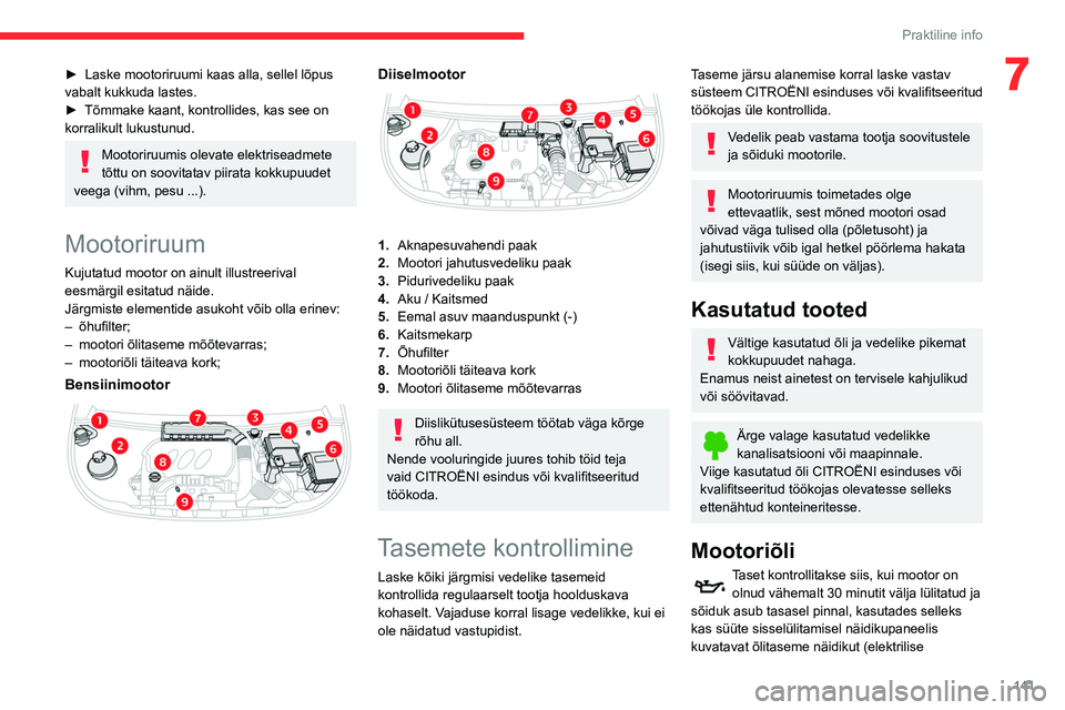 CITROEN BERLINGO VAN 2021  Kasutusjuhend (in Estonian) 141
Praktiline info
7► Laske mootoriruumi kaas alla, sellel lõpus 
vabalt kukkuda lastes.
►
 
Tõmmake kaant, kontrollides, kas see on 
korralikult lukustunud.
Mootoriruumis olevate elektriseadme