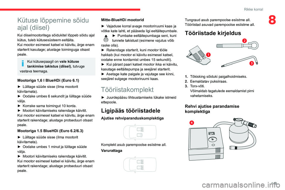 CITROEN BERLINGO VAN 2021  Kasutusjuhend (in Estonian) 149
Rikke korral
8Kütuse lõppemine sõidu 
ajal (diisel)
Kui diiselmootoritega sõidukitel lõppeb sõidu ajal 
kütus, tuleb kütusesüsteem eeltäita.
Kui mootor esimesel katsel ei käivitu, ärge