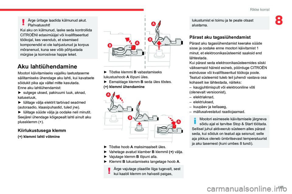 CITROEN BERLINGO VAN 2021  Kasutusjuhend (in Estonian) 165
Rikke korral
8Ärge üritage laadida külmunud akut. 
Plahvatusoht!
Kui aku on külmunud, laske seda kontrollida 
CITROËNI edasimüüjal või kvalifitseeritud 
töökojal, kes veendub, et sisemis