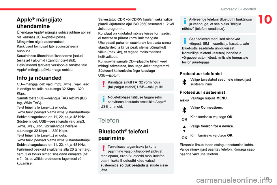 CITROEN BERLINGO VAN 2021  Kasutusjuhend (in Estonian) 181
Autoraadio Bluetooth®
10Apple® mängijate 
ühendamine
Ühendage Apple® mängija sobiva juhtme abil (ei 
ole kaasas) USB—pistikupessa.
Mängimine algab automaatselt.
Käsklused toimuvad läbi
