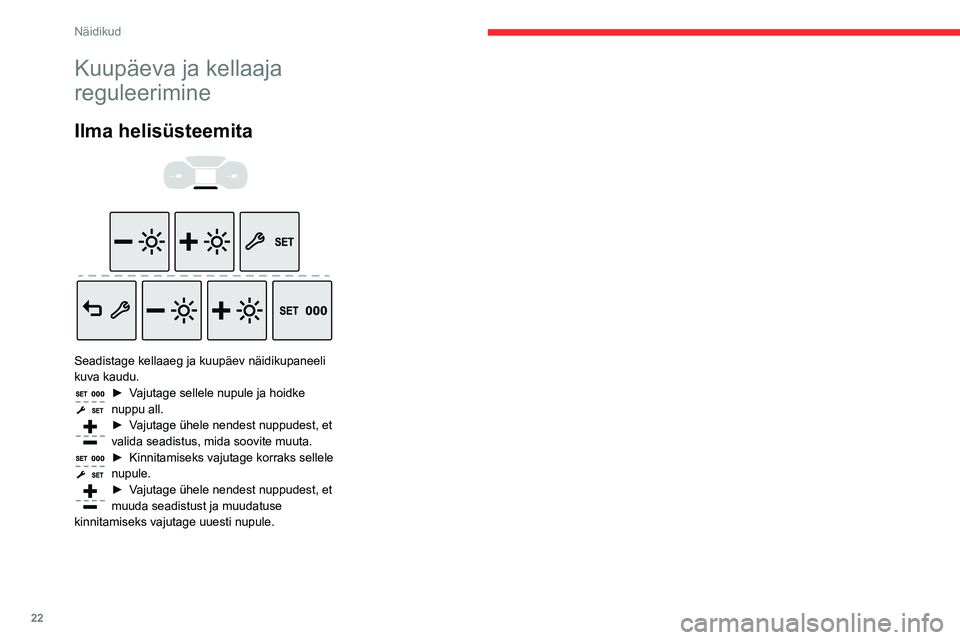 CITROEN BERLINGO VAN 2021 Kasutusjuhend (in Estonian) 22
Näidikud
Kuupäeva ja kellaaja
reguleerimine
Ilma helisüsteemita
Seadistage kellaaeg ja kuupäev näidikupaneeli
kuva kaudu.
► Vajutage sellele nupule ja hoidke
nuppu all.
► Vajutag CITROEN BERLINGO VAN 2021 Kasutusjuhend (in Estonian) 22
Näidikud
Kuupäeva ja kellaaja
reguleerimine
Ilma helisüsteemita
Seadistage kellaaeg ja kuupäev näidikupaneeli
kuva kaudu.
► Vajutage sellele nupule ja hoidke
nuppu all.
► Vajutag