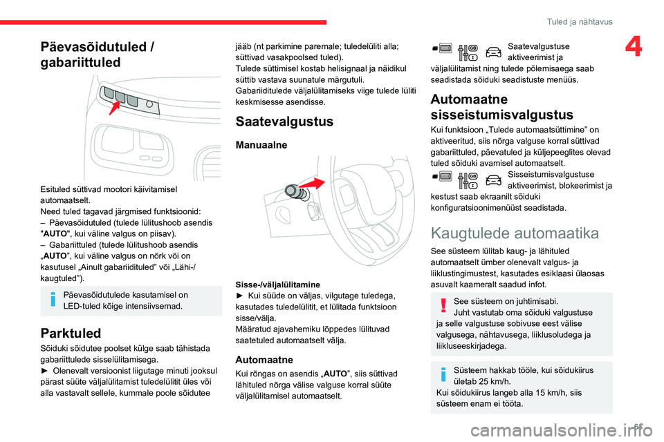 CITROEN BERLINGO VAN 2021  Kasutusjuhend (in Estonian) 61
Tuled ja nähtavus
4Päevasõidutuled / 
gabariittuled
 
 
Esituled süttivad mootori käivitamisel 
automaatselt.
Need tuled tagavad järgmised funktsioonid:
– 
Päevasõidutuled (tulede lülitu