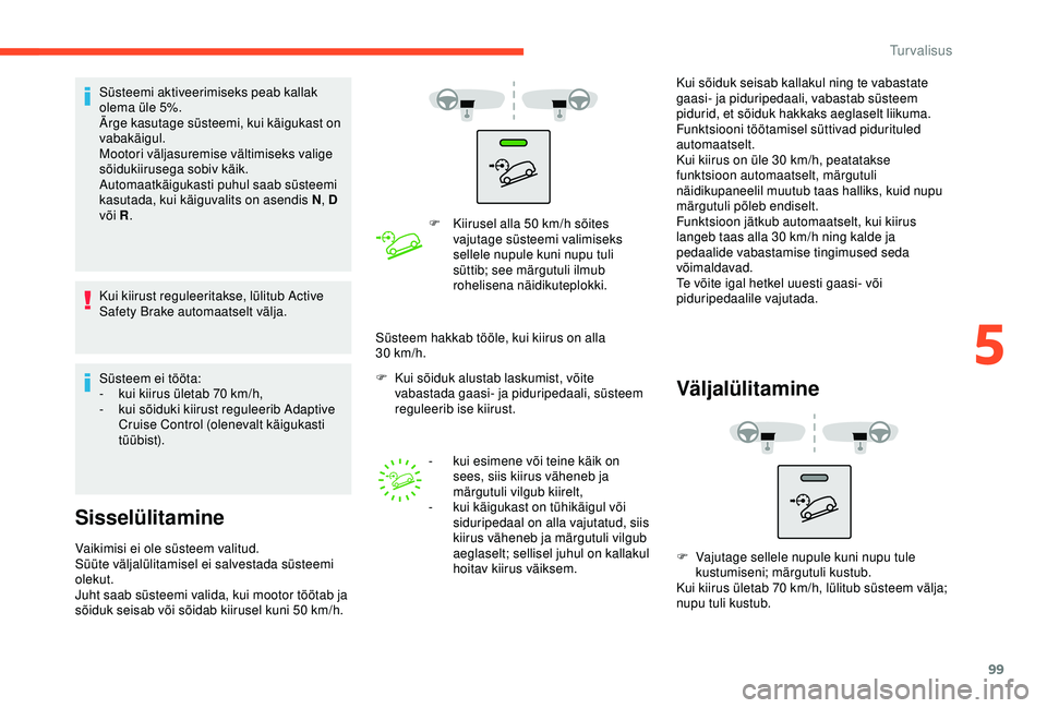 CITROEN BERLINGO VAN 2019  Kasutusjuhend (in Estonian) 99
Süsteemi aktiveerimiseks peab kallak 
olema üle 5%.
Ärge kasutage süsteemi, kui käigukast on 
vabakäigul.
Mootori väljasuremise vältimiseks valige 
sõidukiirusega sobiv käik.
Automaatkäi