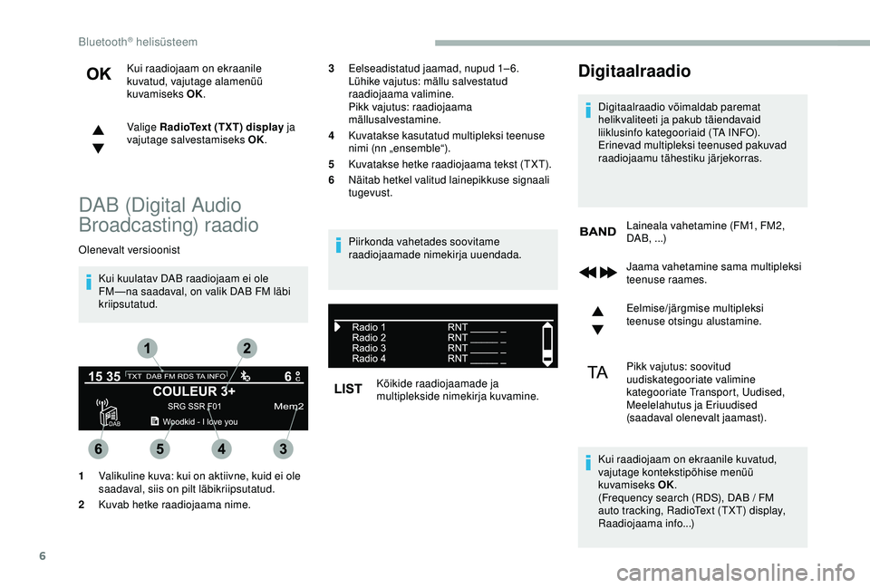 CITROEN BERLINGO VAN 2019 Kasutusjuhend (in Estonian) 6
Kui raadiojaam on ekraanile
kuvatud, vajutage alamenüü
kuvamiseks OK.
Valige RadioText (TXT) display ja
vajutage salvestamiseks OK.
DAB (Digital Audio
Broadcasting) raadio
Olenevalt versioonis CITROEN BERLINGO VAN 2019 Kasutusjuhend (in Estonian) 6
Kui raadiojaam on ekraanile
kuvatud, vajutage alamenüü
kuvamiseks OK.
Valige RadioText (TXT) display ja
vajutage salvestamiseks OK.
DAB (Digital Audio
Broadcasting) raadio
Olenevalt versioonis