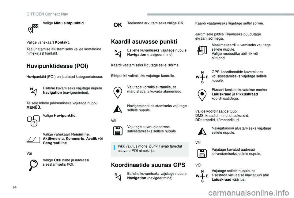 CITROEN BERLINGO VAN 2019 Kasutusjuhend (in Estonian) 14
Valige Minu sihtpunktid.
Valige vahekaart Kontakt .
Teejuhatamise alustamiseks valige kontaktide
nimekirjast kontakt.
Huvipunktidesse (POI)
Huvipunktid (POI) on jaotatud kategooriatesse.
Esilehe k CITROEN BERLINGO VAN 2019 Kasutusjuhend (in Estonian) 14
Valige Minu sihtpunktid.
Valige vahekaart Kontakt .
Teejuhatamise alustamiseks valige kontaktide
nimekirjast kontakt.
Huvipunktidesse (POI)
Huvipunktid (POI) on jaotatud kategooriatesse.
Esilehe k