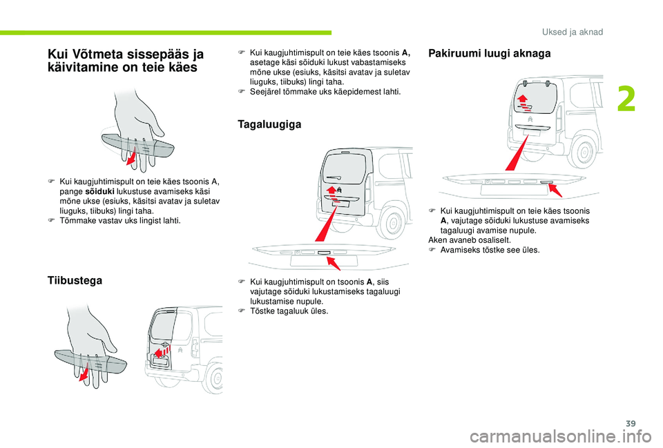 CITROEN BERLINGO VAN 2019 Kasutusjuhend (in Estonian) 39
Kui Võtmeta sissepääs ja
käivitamine on teie käes
Tiibustega
F Kui kaugjuhtimispult on teie käes tsoonis A, pange sõiduki lukustuse avamiseks käsi
mõne ukse (esiuks, käsitsi avatav ja CITROEN BERLINGO VAN 2019 Kasutusjuhend (in Estonian) 39
Kui Võtmeta sissepääs ja
käivitamine on teie käes
Tiibustega
F Kui kaugjuhtimispult on teie käes tsoonis A, pange sõiduki lukustuse avamiseks käsi
mõne ukse (esiuks, käsitsi avatav ja