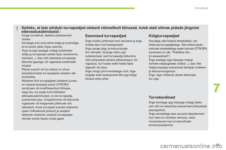 CITROEN C-ZERO 2014  Kasutusjuhend (in Estonian) 7
Tu r v a l i s u s
81
 Istuge korralikult, ülakeha püstiasendis hoides.   Kinnitage end oma istme külge ja kontrollige,et tur vavöö oleks õiges asendis. Ärge kunagi asetage midagi esiistmetel